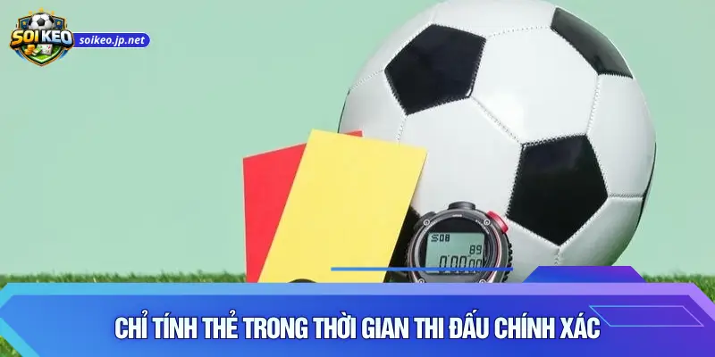 Chỉ tính thẻ trong thời gian thi đấu chính xác