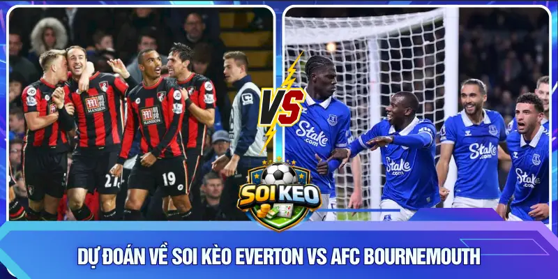Dự đoán về soi kèo Everton vs AFC Bournemouth