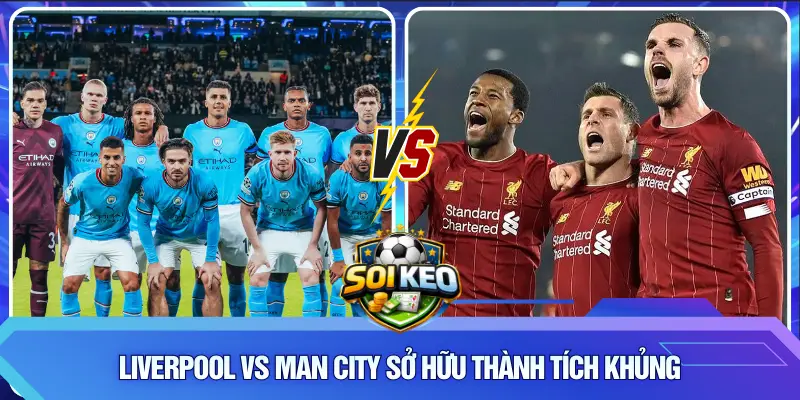 Liverpool vs Man City sở hữu thành tích khủng