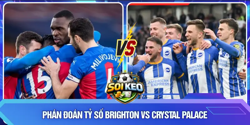 Phán đoán tỷ số Brighton vs Crystal Palace