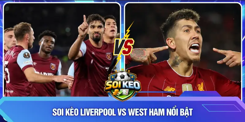Soi Kèo Liverpool vs West Ham nổi bật