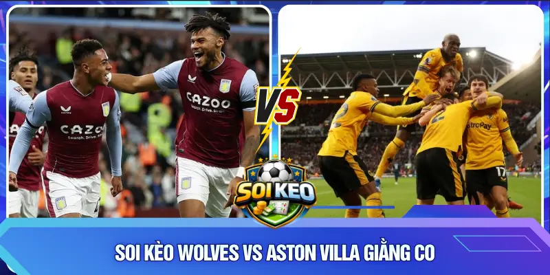 Soi Kèo Wolves vs Aston Villa giằng co