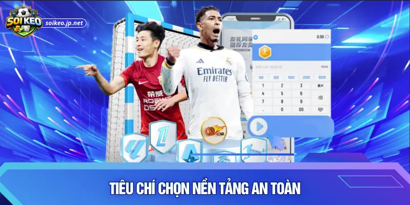 Tiêu chí chọn nền tảng an toàn